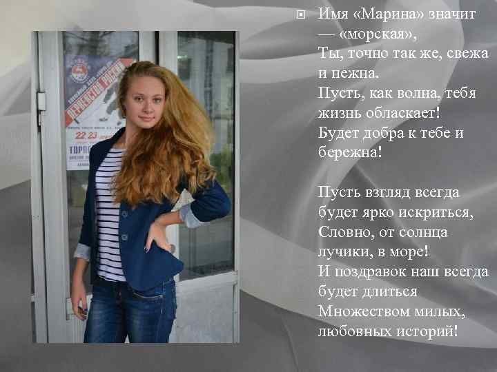  Имя «Марина» значит — «морская» , Ты, точно так же, свежа и нежна.