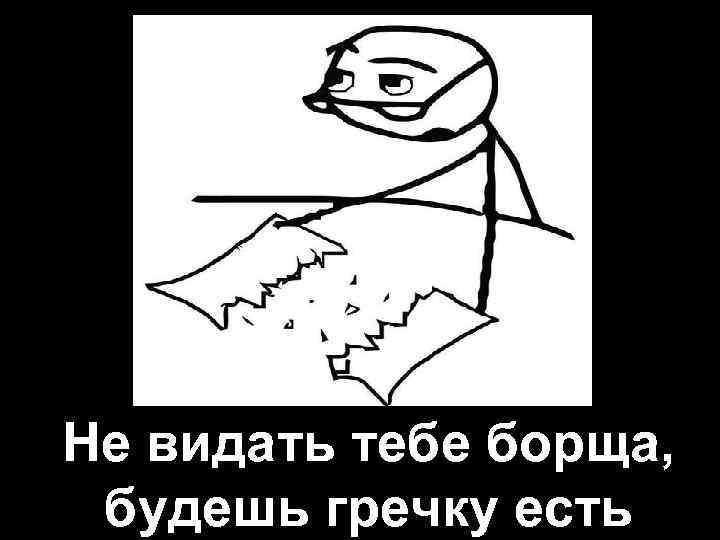 Не видать тебе борща, будешь гречку есть 