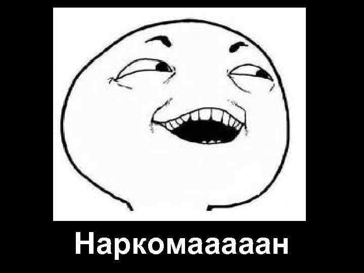 Наркомааааан 