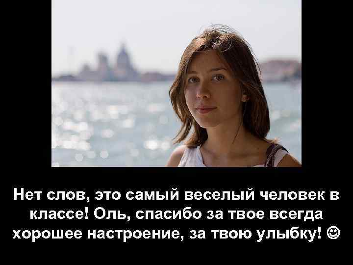 Нет слов, это самый веселый человек в классе! Оль, спасибо за твое всегда хорошее