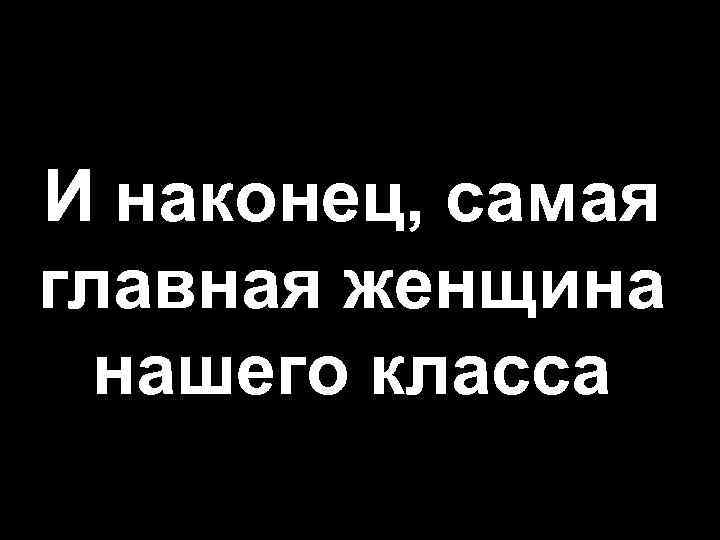 И наконец, самая главная женщина нашего класса 