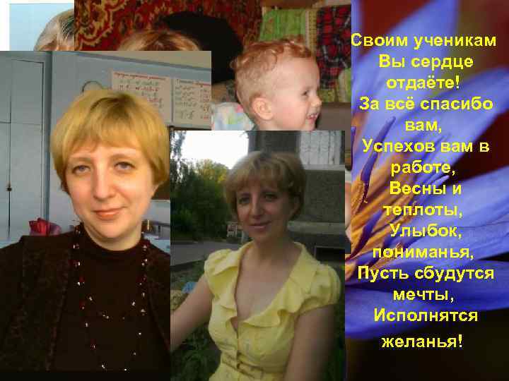 Своим ученикам Вы сердце отдаёте! За всё спасибо вам, Успехов вам в работе, Весны