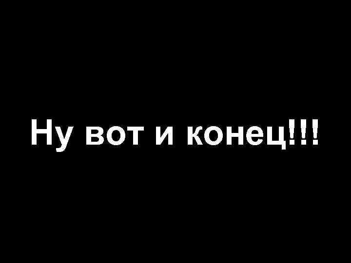 Ну вот и конец!!! 
