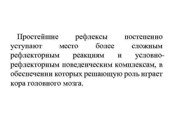 Простейшие рефлексы постепенно уступают место более сложным рефлекторным реакциям и условно рефлекторным поведенческим комплексам,