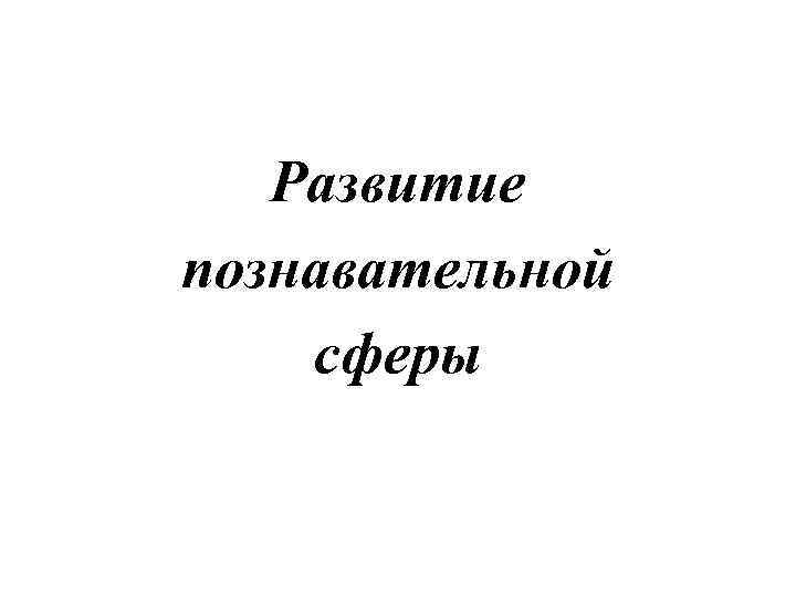 Развитие познавательной сферы 