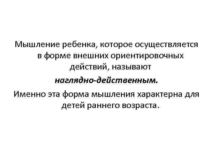 Мышление ребенка, которое осуществляется в форме внешних ориентировочных действий, называют наглядно-действенным. Именно эта форма