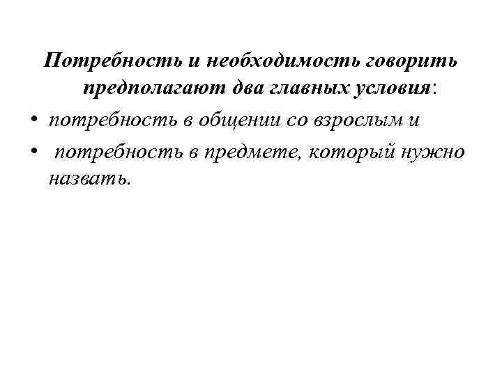 Потребность и необходимость говорить предполагают два главных условия: • потребность в общении со взрослым