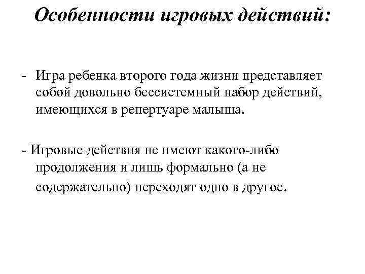 Особенности игровых действий: Игра ребенка второго года жизни представляет собой довольно бессистемный набор действий,