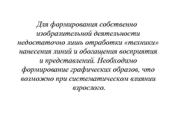 Для формирования собственно изобразительной деятельности недостаточно лишь отработки «техники» нанесения линий и обогащения восприятия