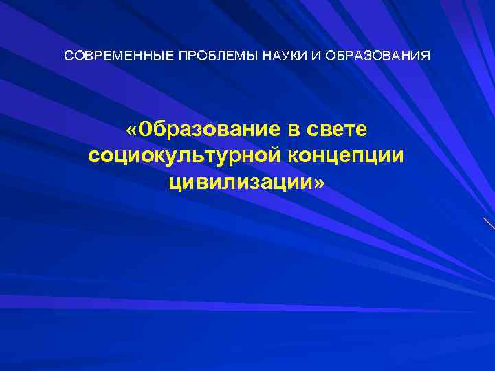 СОВРЕМЕННЫЕ ПРОБЛЕМЫ НАУКИ И ОБРАЗОВАНИЯ «Образование в свете социокультурной концепции цивилизации» 