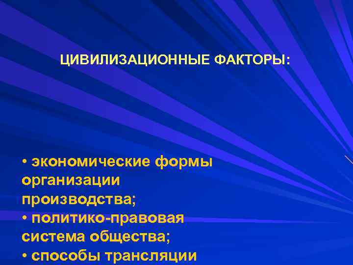 ЦИВИЛИЗАЦИОННЫЕ ФАКТОРЫ: • экономические формы организации производства; • политико-правовая система общества; • способы трансляции