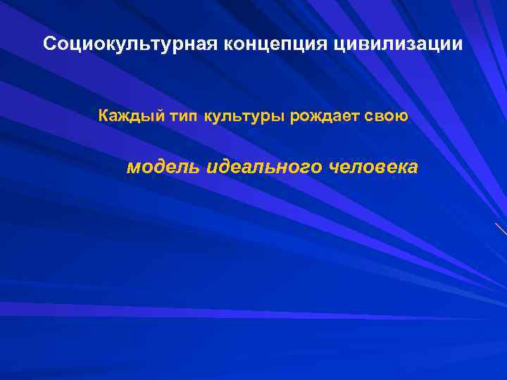 Социокультурная концепция цивилизации Каждый тип культуры рождает свою модель идеального человека 