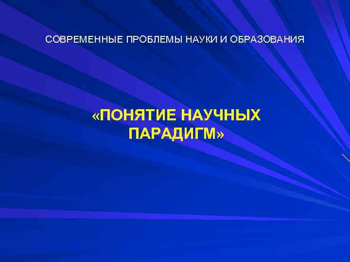 СОВРЕМЕННЫЕ ПРОБЛЕМЫ НАУКИ И ОБРАЗОВАНИЯ «ПОНЯТИЕ НАУЧНЫХ ПАРАДИГМ» 