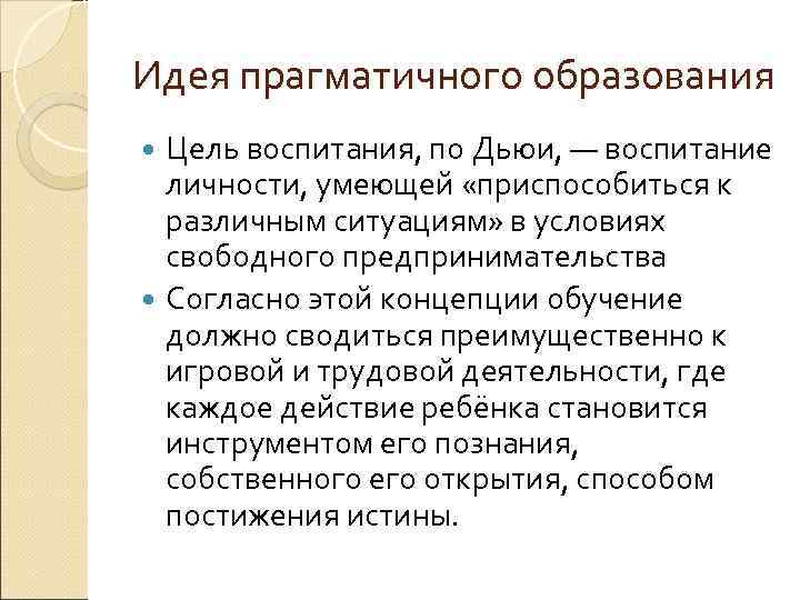 Идея прагматичного образования Цель воспитания, по Дьюи, — воспитание личности, умеющей «приспособиться к различным