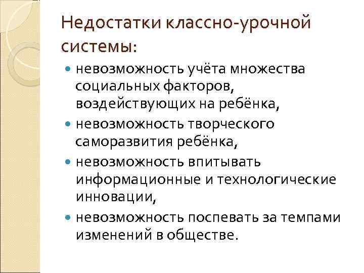 Недостатки классно урочной системы: невозможность учёта множества социальных факторов, воздействующих на ребёнка, невозможность творческого