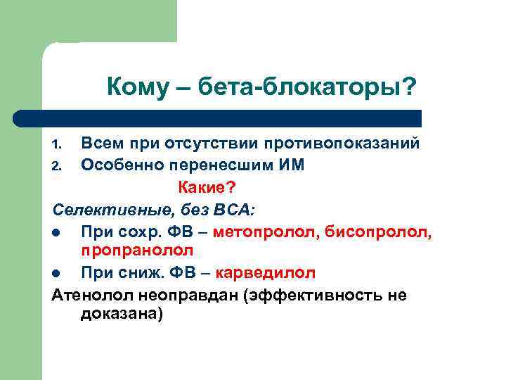 Кому – бета-блокаторы? Всем при отсутствии противопоказаний 2. Особенно перенесшим ИМ Какие? Селективные, без