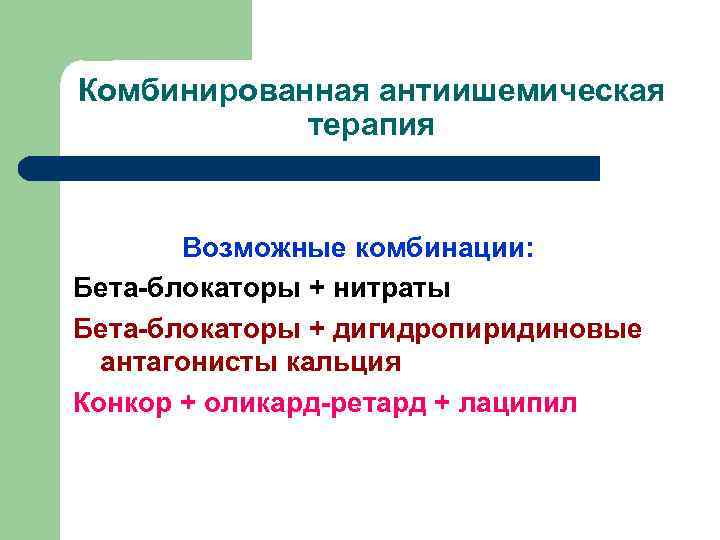 Комбинированная антиишемическая терапия Возможные комбинации: Бета-блокаторы + нитраты Бета-блокаторы + дигидропиридиновые антагонисты кальция Конкор