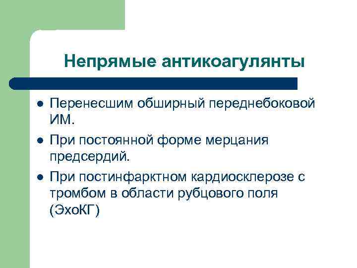 Непрямые антикоагулянты l l l Перенесшим обширный переднебоковой ИМ. При постоянной форме мерцания предсердий.
