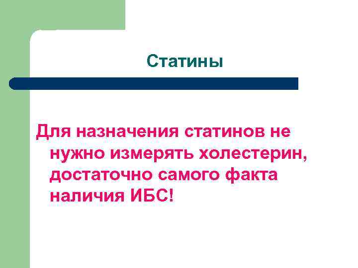 Статины Для назначения статинов не нужно измерять холестерин, достаточно самого факта наличия ИБС! 