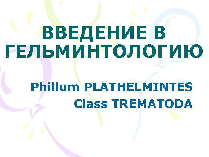ВВЕДЕНИЕ В ГЕЛЬМИНТОЛОГИЮ Phillum PLATHELMINTES Class TREMATODA 
