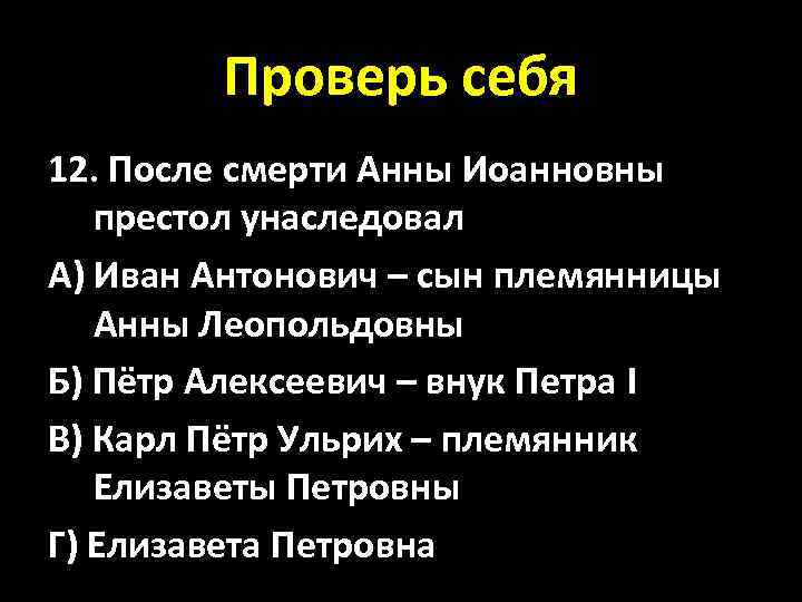 Проверь себя 12. После смерти Анны Иоанновны престол унаследовал А) Иван Антонович – сын