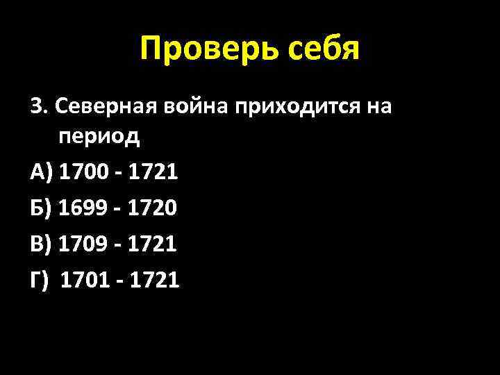 Проверь себя 3. Северная война приходится на период А) 1700 - 1721 Б) 1699