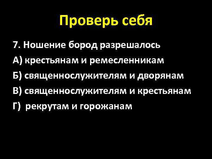Проверь себя 7. Ношение бород разрешалось А) крестьянам и ремесленникам Б) священнослужителям и дворянам