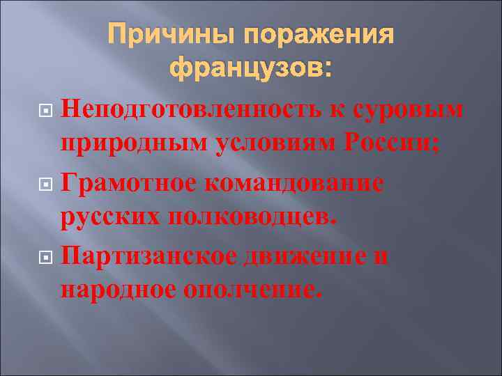 Причины поражения французов: Неподготовленность к суровым природным условиям России; Грамотное командование русских полководцев. Партизанское