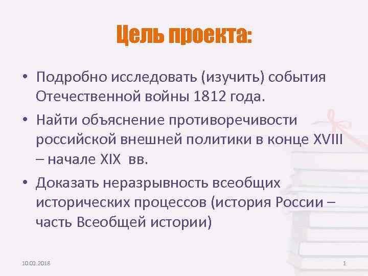 Цель проекта: • Подробно исследовать (изучить) события Отечественной войны 1812 года. • Найти объяснение