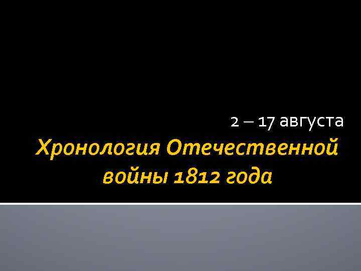 2 – 17 августа Хронология Отечественной войны 1812 года 