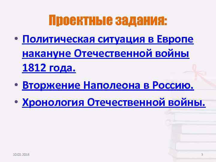 Проектные задания: • Политическая ситуация в Европе накануне Отечественной войны 1812 года. • Вторжение