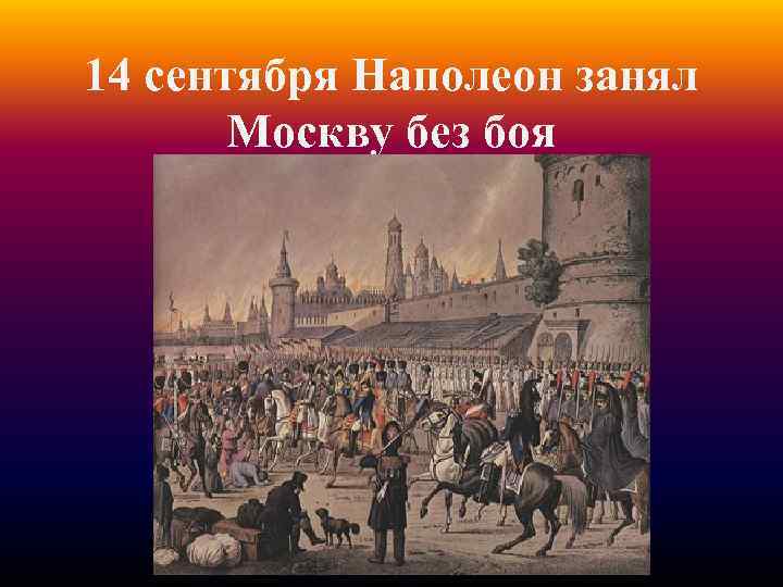 14 сентября Наполеон занял Москву без боя 