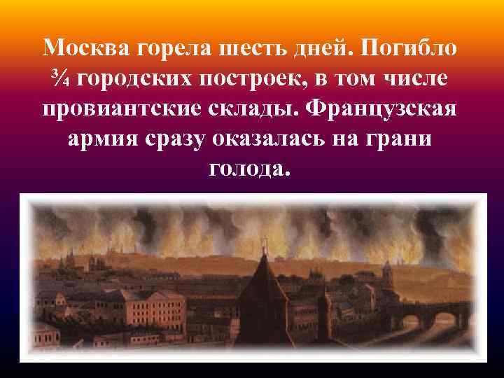 Москва горела шесть дней. Погибло ¾ городских построек, в том числе провиантские склады. Французская