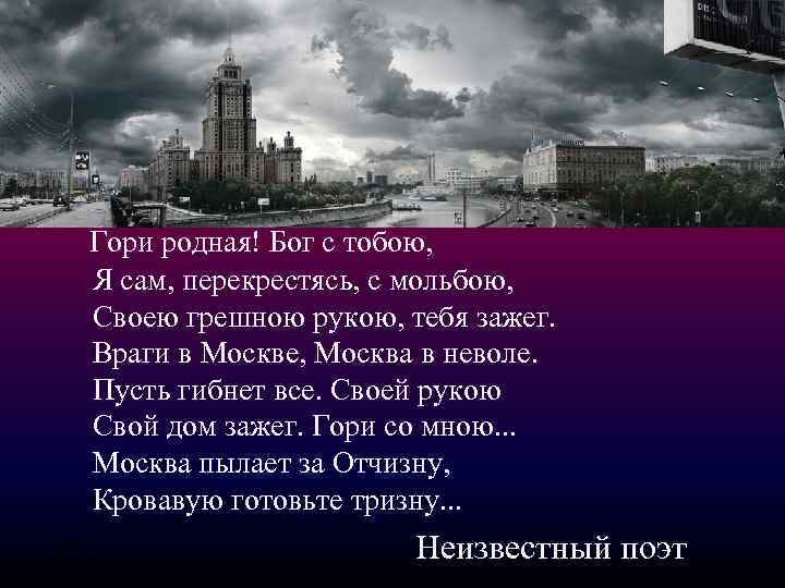 Гори родная! Бог с тобою, Я сам, перекрестясь, с мольбою, Своею грешною рукою, тебя