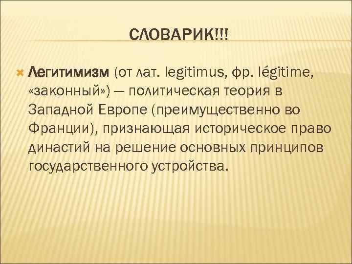 СЛОВАРИК!!! Легитимизм (от лат. legitimus, фр. légitime, «законный» ) — политическая теория в Западной