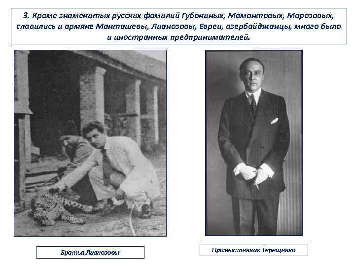 3. Кроме знаменитых русских фамилий Губониных, Мамонтовых, Морозовых, славились и армяне Манташевы, Лианозовы, Евреи,