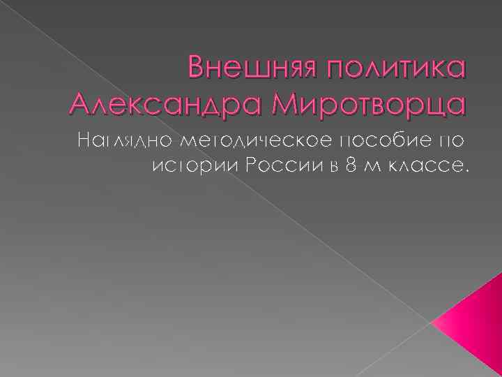 Внешняя политика Александра Миротворца Наглядно-методическое пособие по истории России в 8 -м классе. 