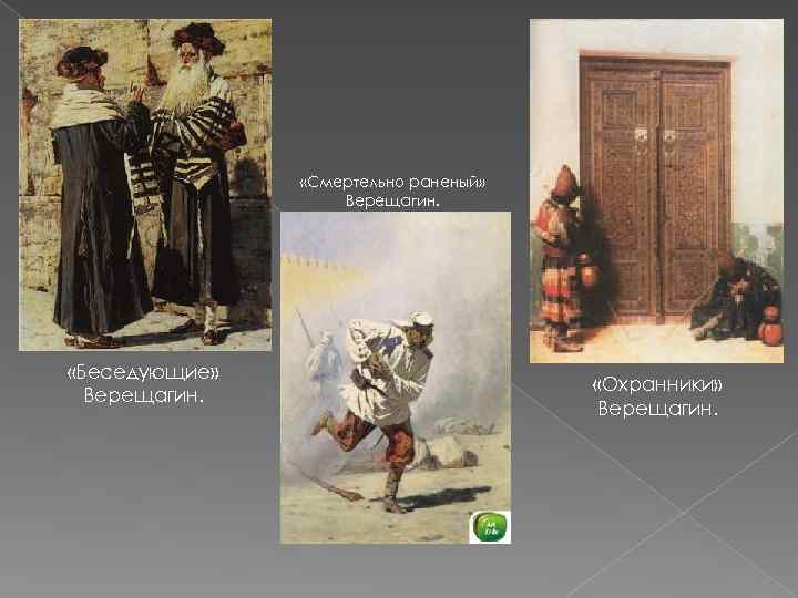  «Смертельно раненый» Верещагин. «Беседующие» Верещагин. «Охранники» Верещагин. 