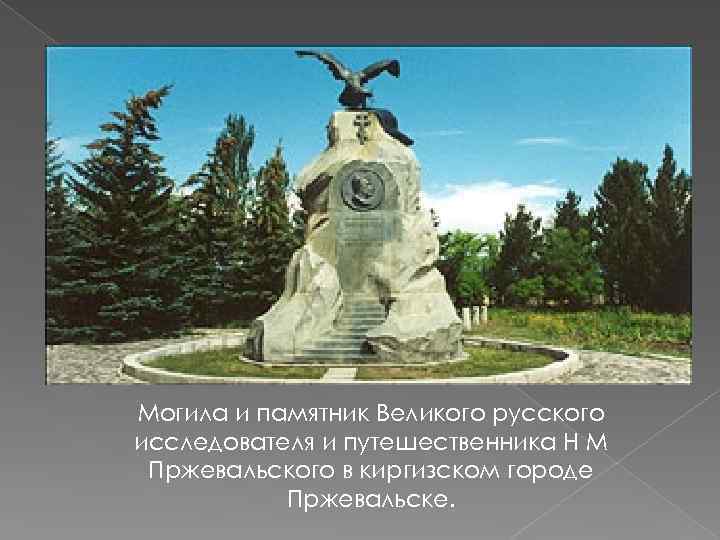 Могила и памятник Великого русского исследователя и путешественника Н М Пржевальского в киргизском городе