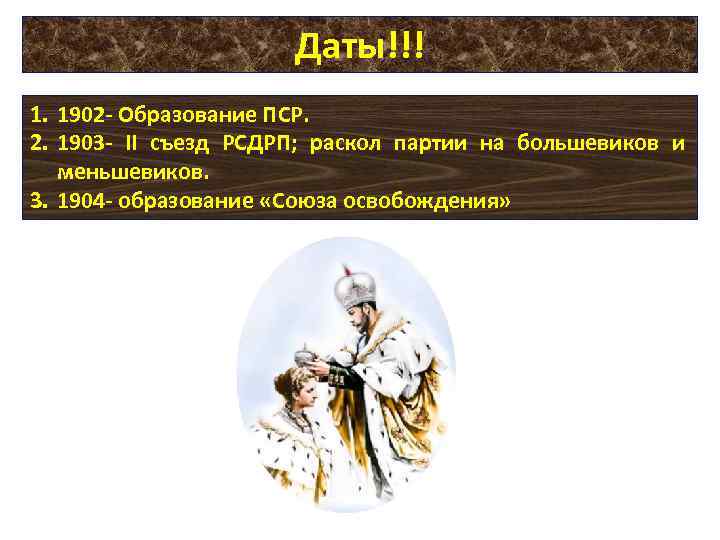 Даты!!! 1. 1902 - Образование ПСР. 2. 1903 - II съезд РСДРП; раскол партии