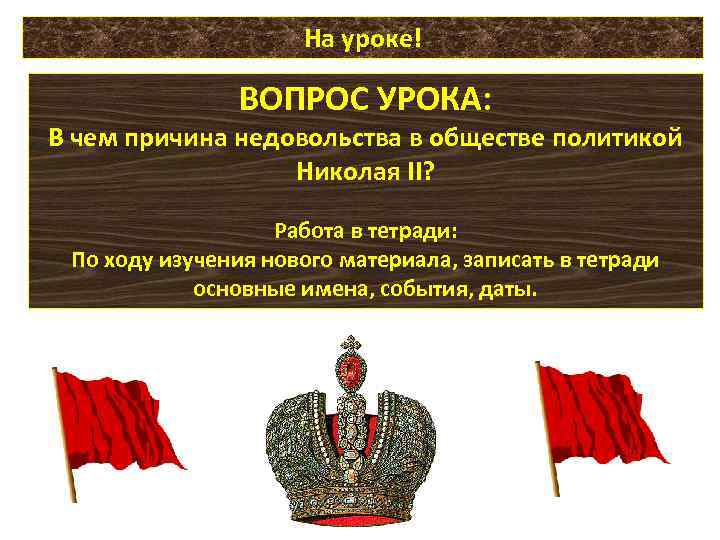 На уроке! ВОПРОС УРОКА: В чем причина недовольства в обществе политикой Николая II? Работа