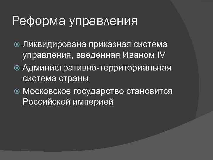 Реформа управления Ликвидирована приказная система управления, введенная Иваном IV Административно-территориальная система страны Московское государство