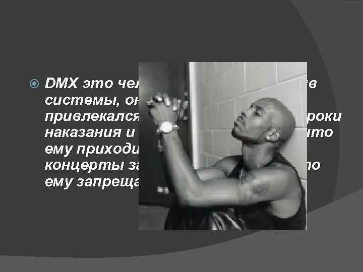  DMX это человек который против системы, он неоднократно привлекался судом на условные сроки