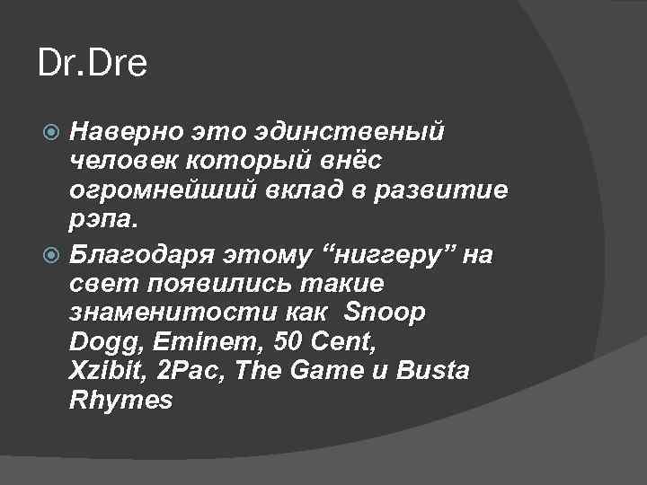 Dr. Dre Наверно это эдинственый человек который внёс огромнейший вклад в развитие рэпа. Благодаря