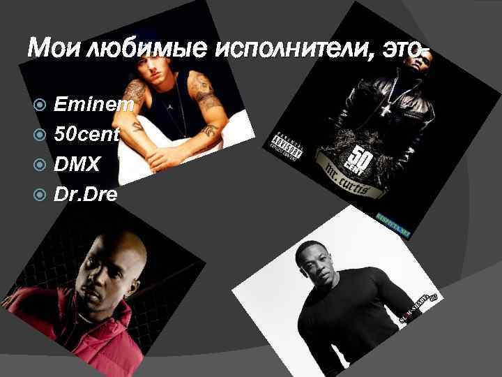 Мои любимые исполнители, это. Eminem 50 cent DMX Dr. Dre 