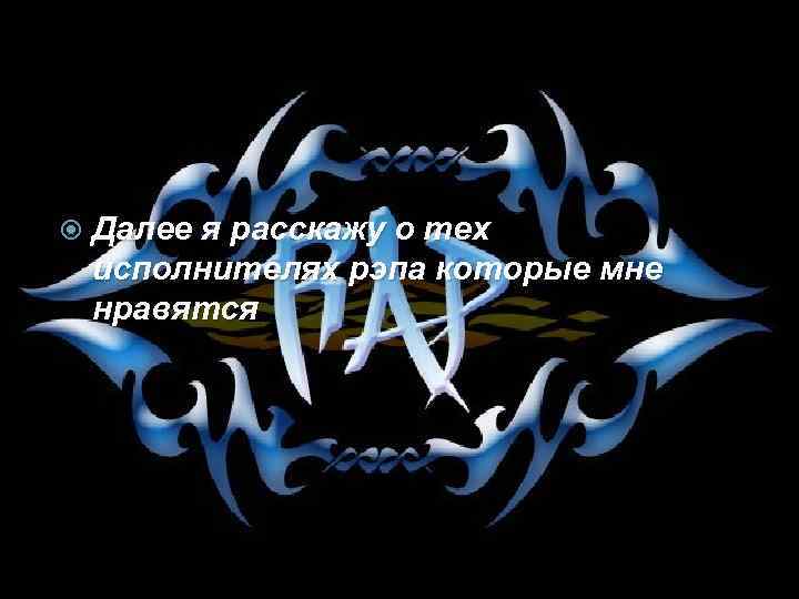  Далее я расскажу о тех исполнителях рэпа которые мне нравятся 