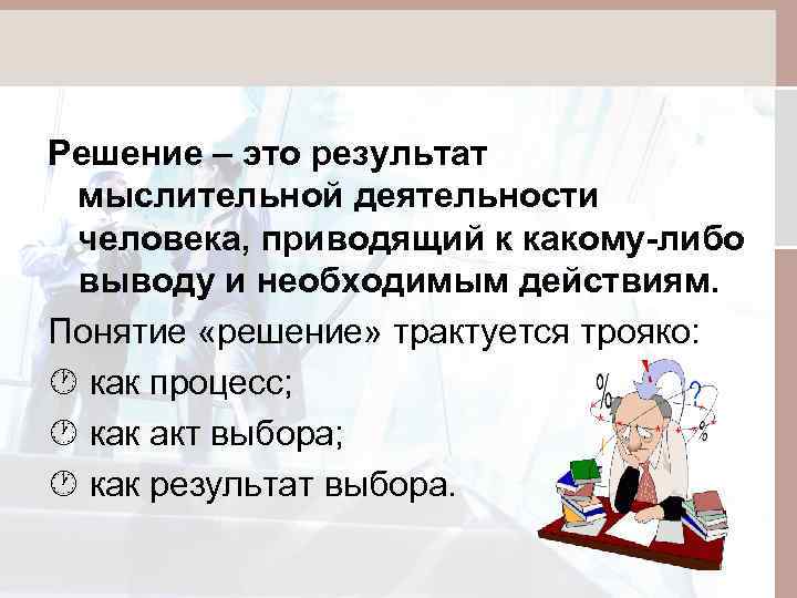 Решение – это результат мыслительной деятельности человека, приводящий к какому-либо выводу и необходимым действиям.