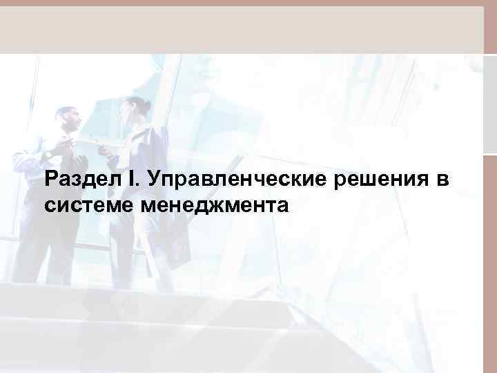 Раздел I. Управленческие решения в системе менеджмента 