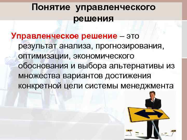 Понятие управленческого решения Управленческое решение – это результат анализа, прогнозирования, оптимизации, экономического обоснования и