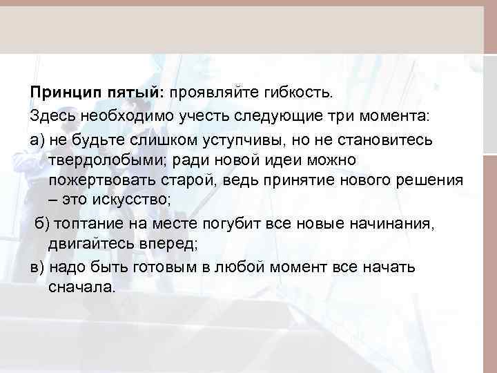 Принцип пятый: проявляйте гибкость. Здесь необходимо учесть следующие три момента: а) не будьте слишком